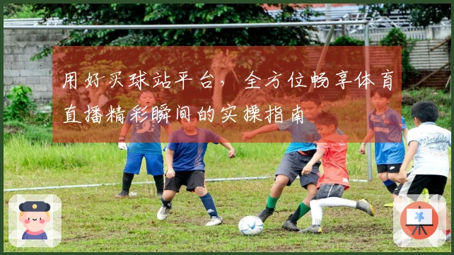 用好买球站平台，全方位畅享体育直播精彩瞬间的实操指南