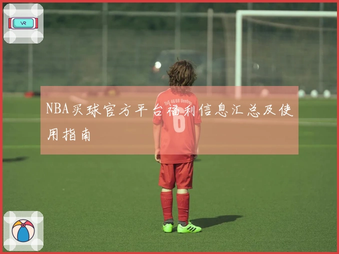 NBA买球官方平台福利信息汇总及使用指南