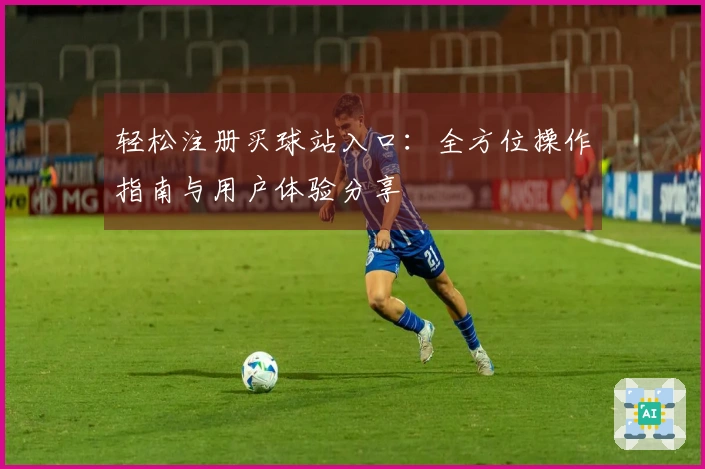 轻松注册买球站入口：全方位操作指南与用户体验分享