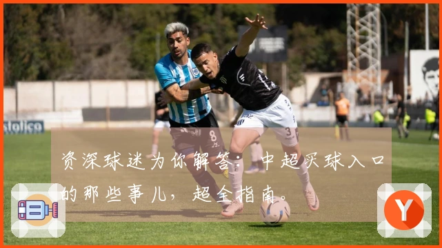 资深球迷为你解答：中超买球入口的那些事儿，超全指南。