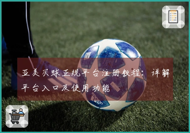 亚美买球正规平台注册教程：详解平台入口及使用功能