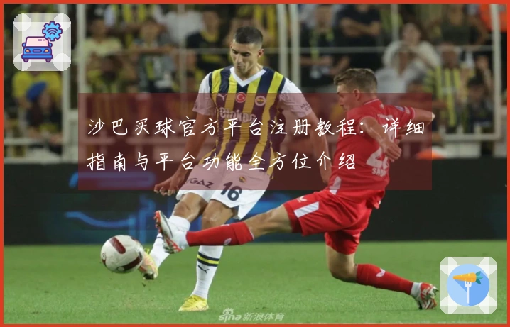 沙巴买球官方平台注册教程：详细指南与平台功能全方位介绍