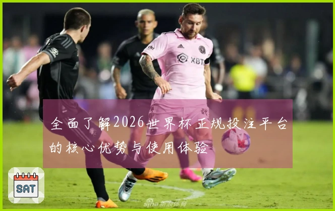 全面了解2026世界杯正规投注平台的核心优势与使用体验