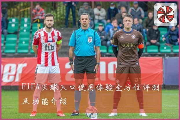 FIFA买球入口使用体验全方位评测及功能介绍