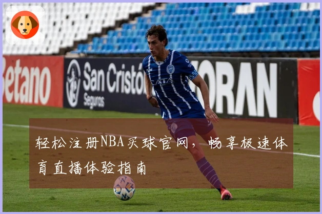 轻松注册NBA买球官网，畅享极速体育直播体验指南