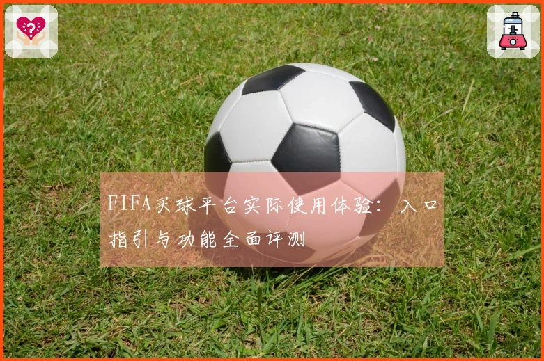 FIFA买球平台实际使用体验：入口指引与功能全面评测