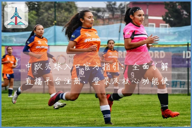 中欧买球入口官方指引：全面了解直播平台注册、登录及核心功能使用说明