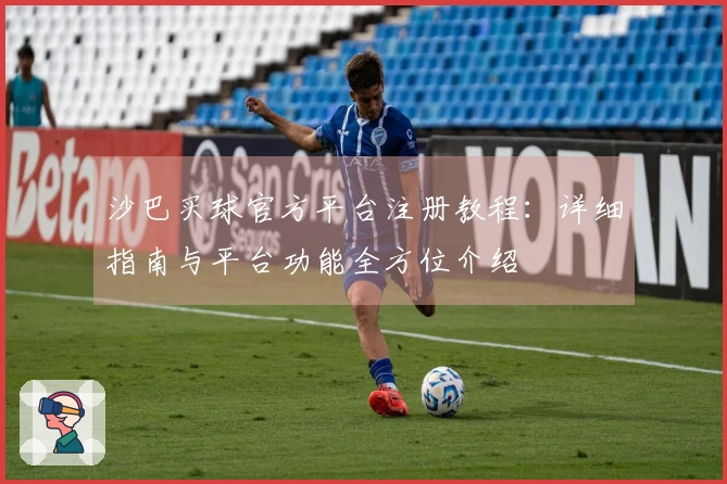 沙巴买球官方平台注册教程：详细指南与平台功能全方位介绍