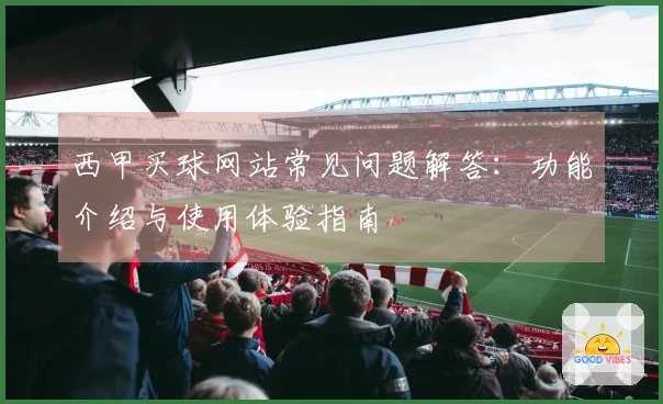 西甲买球网站常见问题解答：功能介绍与使用体验指南