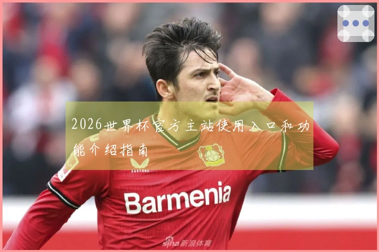 2026世界杯官方主站使用入口和功能介绍指南