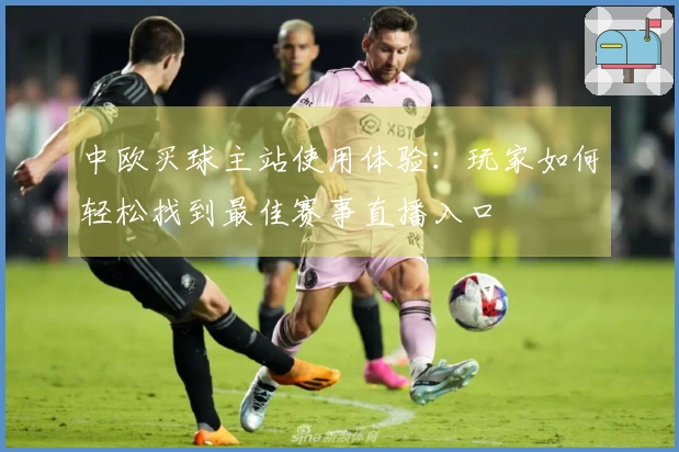 中欧买球主站使用体验：玩家如何轻松找到最佳赛事直播入口