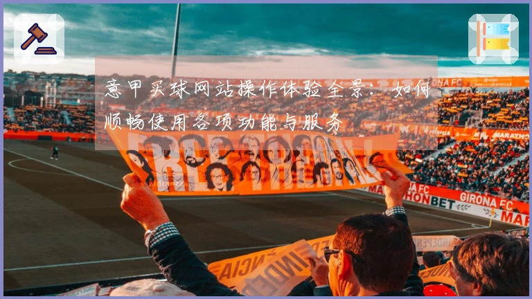 意甲买球网站操作体验全景：如何顺畅使用各项功能与服务