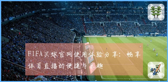FIFA买球官网使用体验分享：畅享体育直播的便捷与乐趣