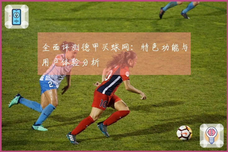 全面评测德甲买球网：特色功能与用户体验分析