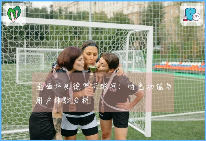 全面评测德甲买球网：特色功能与用户体验分析
