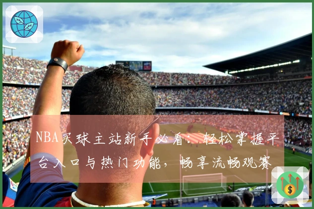NBA买球主站新手必看：轻松掌握平台入口与热门功能，畅享流畅观赛体验