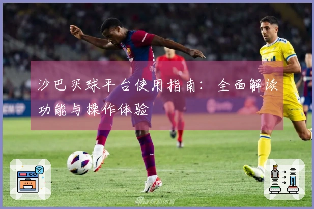 沙巴买球平台使用指南:全面解读功能与操作体验