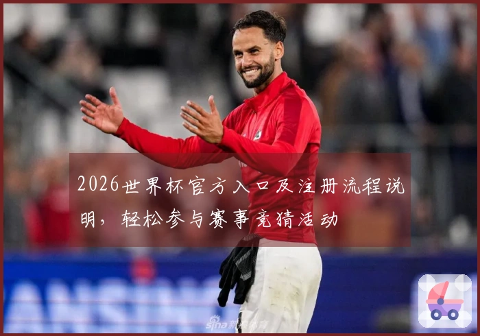 2026世界杯官方入口及注册流程说明，轻松参与赛事竞猜活动