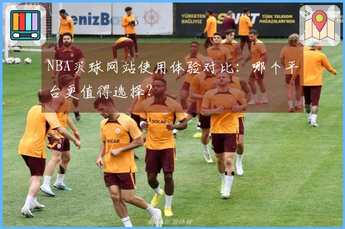 NBA买球网站使用体验对比：哪个平台更值得选择？