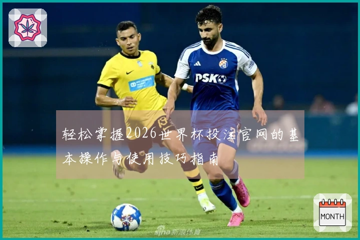 轻松掌握2026世界杯投注官网的基本操作与使用技巧指南