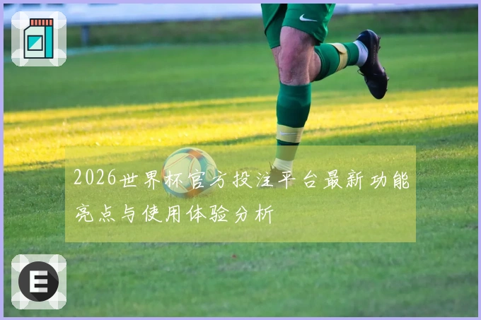 2026世界杯官方投注平台最新功能亮点与使用体验分析