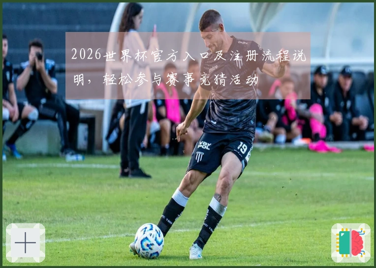 2026世界杯官方入口及注册流程说明，轻松参与赛事竞猜活动