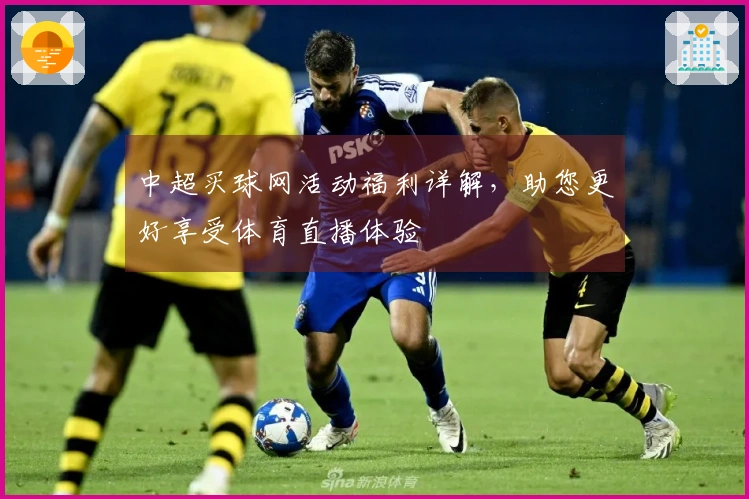 中超买球网活动福利详解，助您更好享受体育直播体验